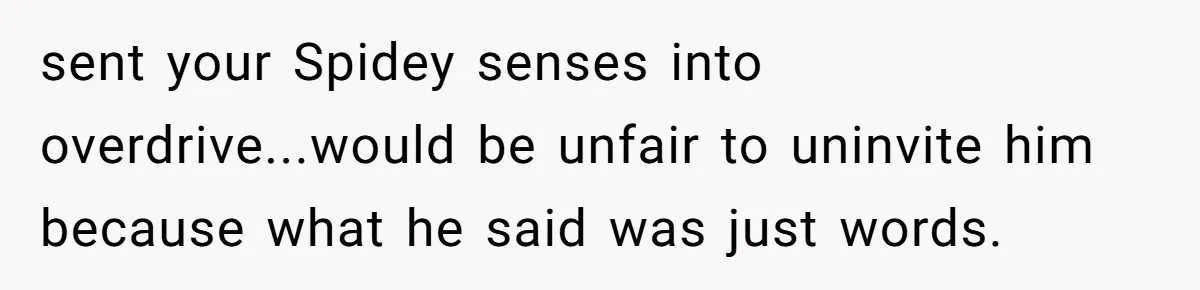 sent your Spidey senses into overdrive...would be unfair to uninvite him because what he said was just words.