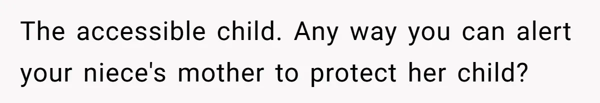 The accessible child. Any way you can alert your niece's mother to protect her child?