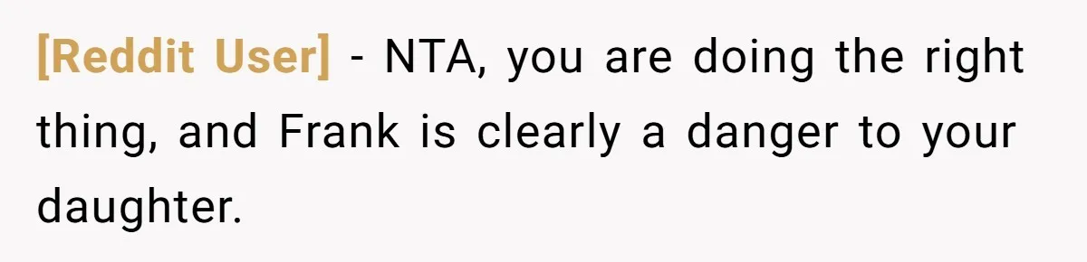 [Reddit User] − NTA, you are doing the right thing, and Frank is clearly a danger to your daughter.