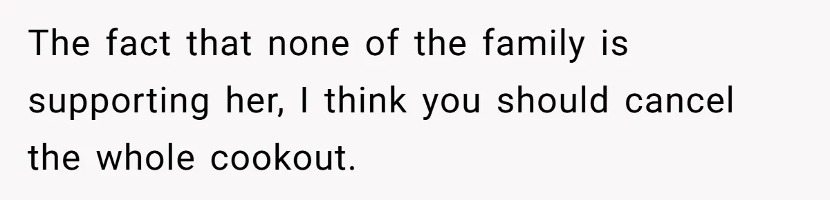 The fact that none of the family is supporting her, I think you should cancel the whole cookout.