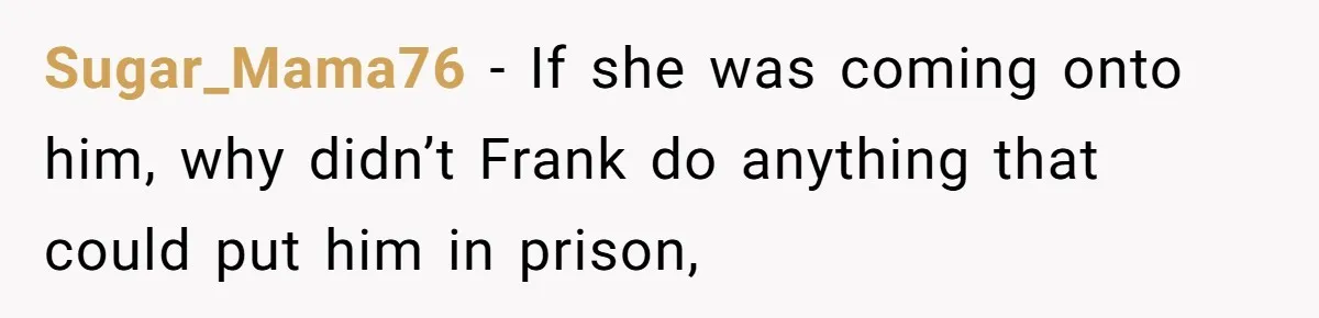 Sugar_Mama76 − If she was coming onto him, why didn’t Frank do anything that could put him in prison,
