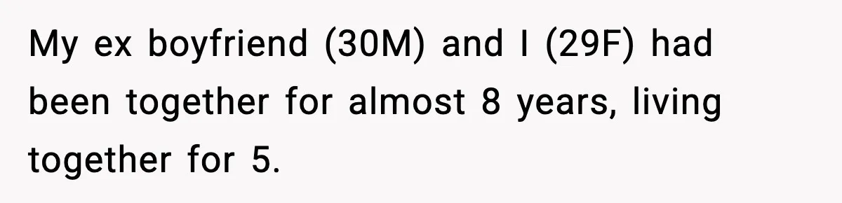 My ex boyfriend (30M) and I (29F) had been together for almost 8 years, living together for 5.