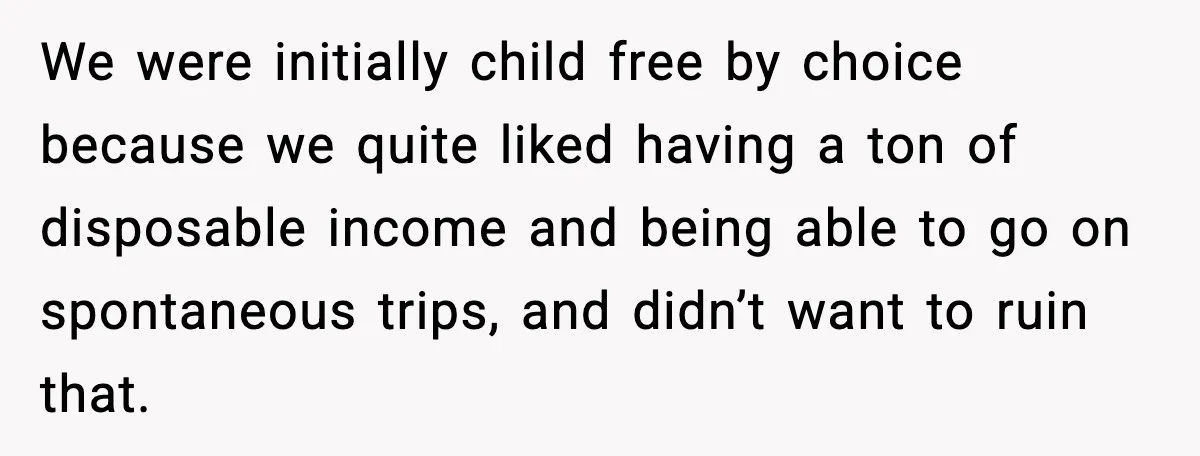We were initially child free by choice because we quite liked having a ton of disposable income and being able to go on spontaneous trips, and didn’t want to ruin...