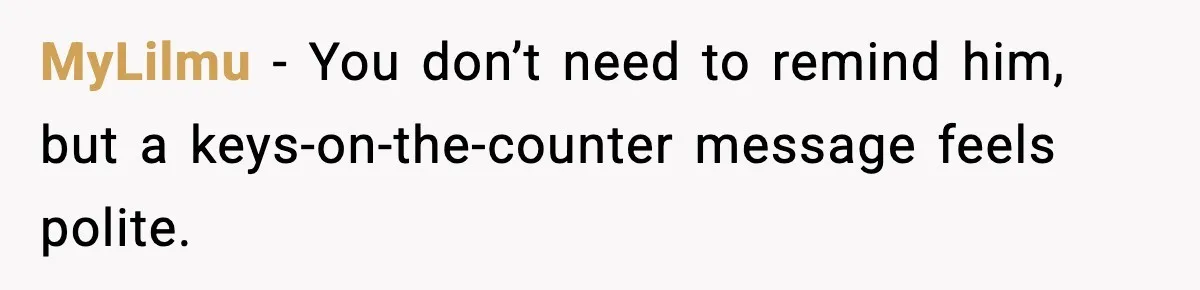 MyLilmu - You don’t need to remind him, but a keys-on-the-counter message feels polite.