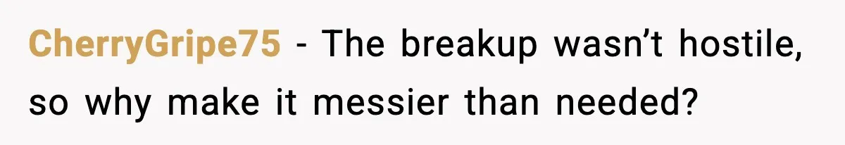 CherryGripe75 - The breakup wasn’t hostile, so why make it messier than needed?