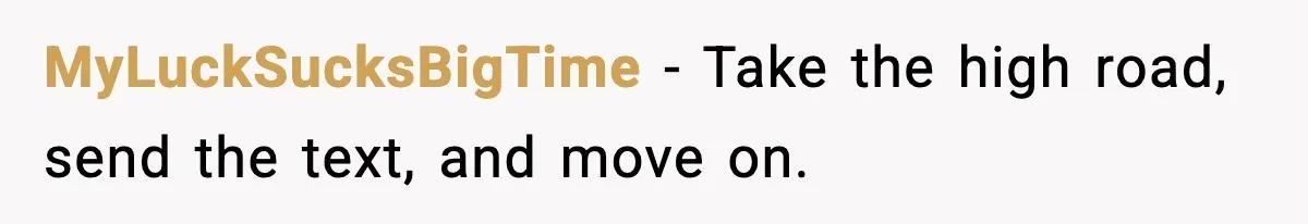 MyLuckSucksBigTime - Take the high road, send the text, and move on.