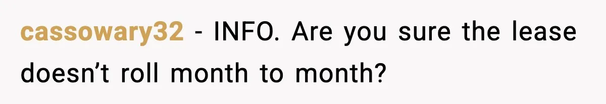 cassowary32 - INFO. Are you sure the lease doesn’t roll month to month?