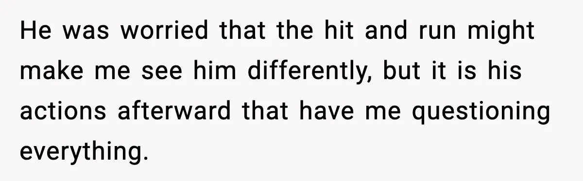 He was worried that the hit and run might make me see him differently, but it is his actions afterward that have me questioning everything.