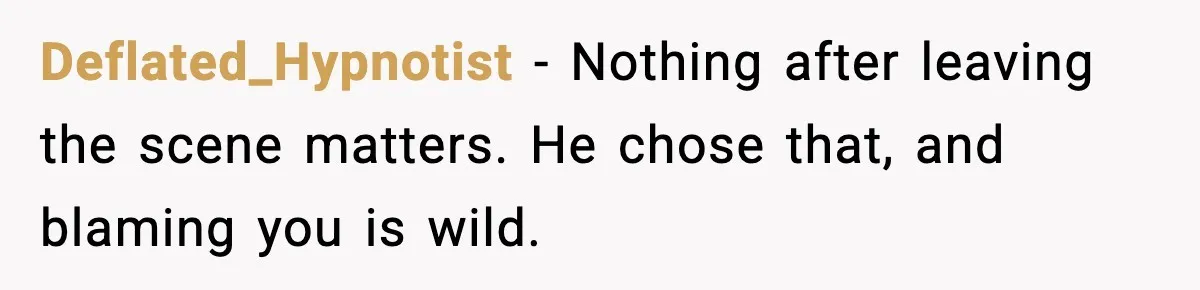 Deflated_Hypnotist - Nothing after leaving the scene matters. He chose that, and blaming you is wild.