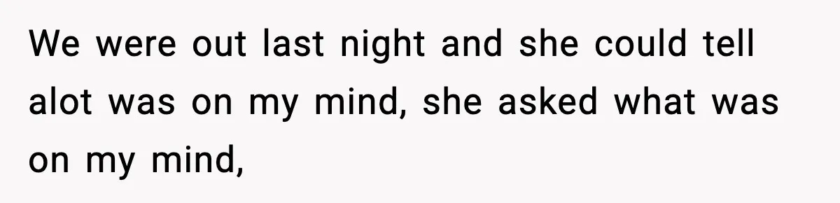 She Said She Couldn’t Be With Him Anymore, So He Left for Good We were out last night and she could tell alot was on my mind, she asked what was on my mind,
