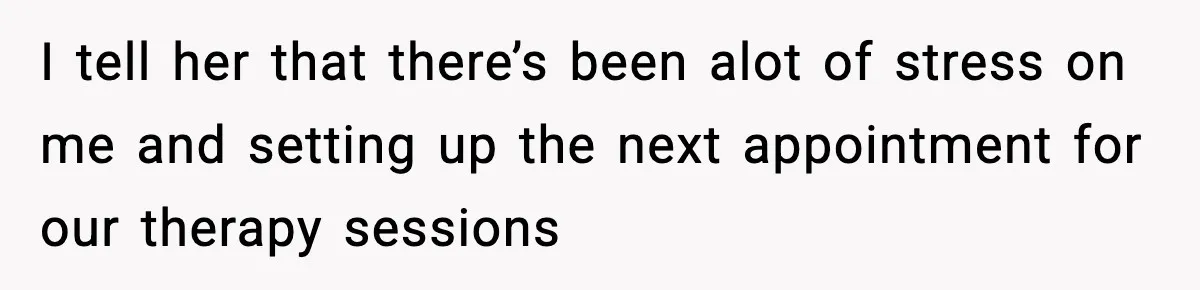 She Said She Couldn’t Be With Him Anymore, So He Left for Good I tell her that there’s been alot of stress on me and setting up the next appointment for our therapy sessions