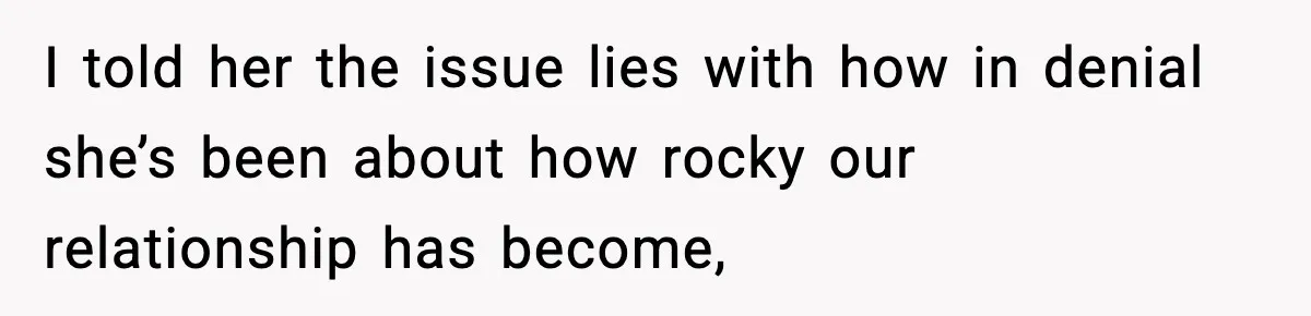 She Said She Couldn’t Be With Him Anymore, So He Left for Good I told her the issue lies with how in denial she’s been about how rocky our relationship has become,
