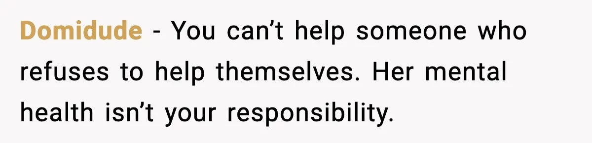 She Said She Couldn’t Be With Him Anymore, So He Left for Good Domidude - You can’t help someone who refuses to help themselves. Her mental health isn’t your responsibility.