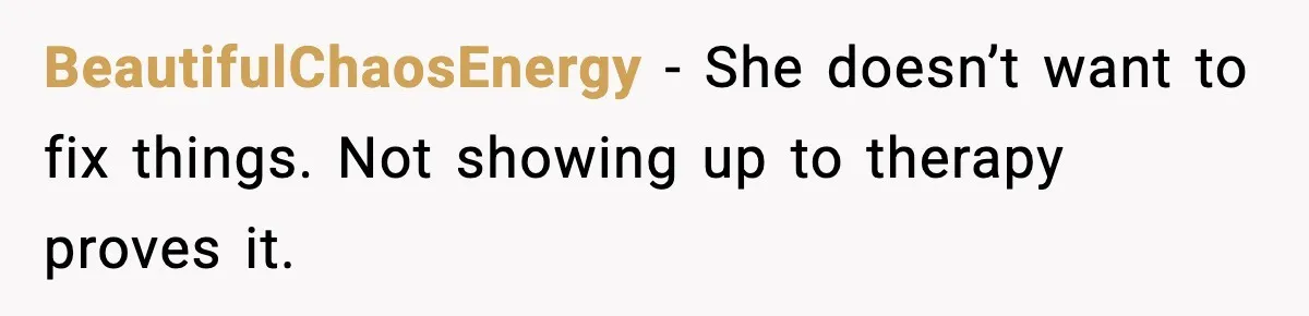 She Said She Couldn’t Be With Him Anymore, So He Left for Good BeautifulChaosEnergy - She doesn’t want to fix things. Not showing up to therapy proves it.