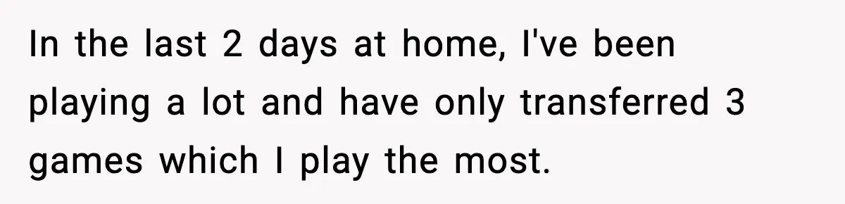 Her Husband Bought Her a Switch, Then Acted Like It Wasn’t Hers In the last 2 days at home, I've been playing a lot and have only transferred 3 games which I play the most.