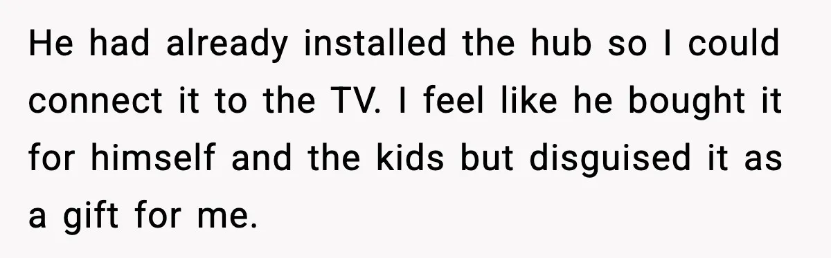 Her Husband Bought Her a Switch, Then Acted Like It Wasn’t Hers He had already installed the hub so I could connect it to the TV. I feel like he bought it for himself and the kids but disguised it as a...