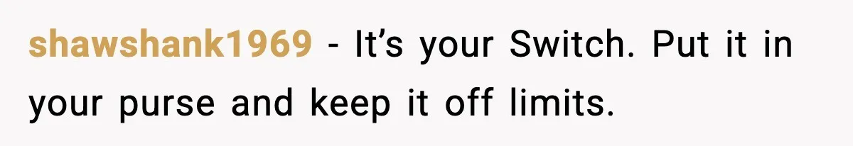 Her Husband Bought Her a Switch, Then Acted Like It Wasn’t Hers shawshank1969 - It’s your Switch. Put it in your purse and keep it off limits.