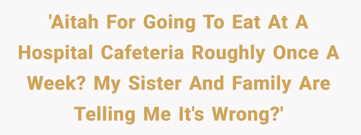 'AITAH for going to eat at a hospital cafeteria roughly once a week? My sister and family are telling me it's wrong?'