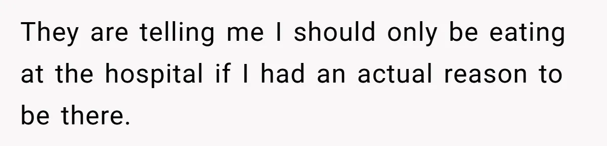 They are telling me I should only be eating at the hospital if I had an actual reason to be there.