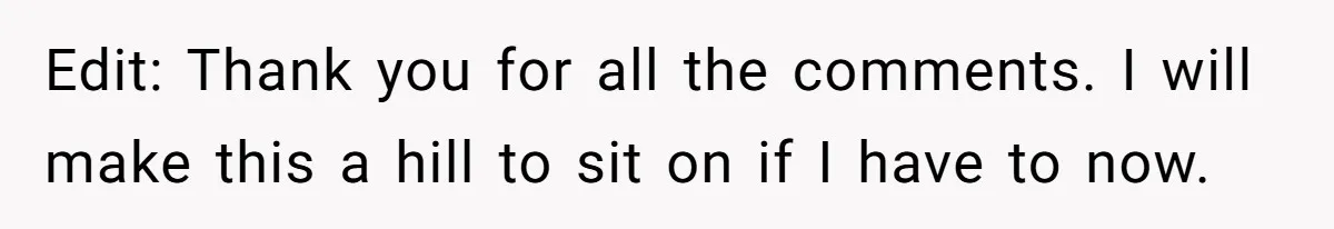 Edit: Thank you for all the comments. I will make this a hill to sit on if I have to now.