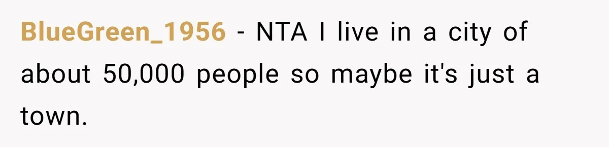 BlueGreen_1956 − NTA I live in a city of about 50,000 people so maybe it's just a town.