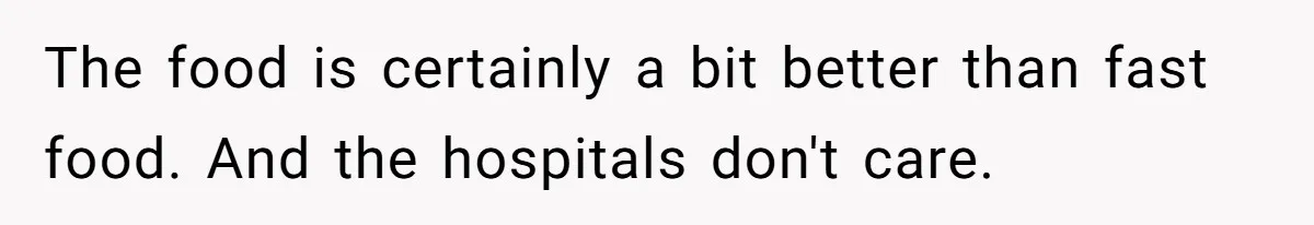 The food is certainly a bit better than fast food. And the hospitals don't care.