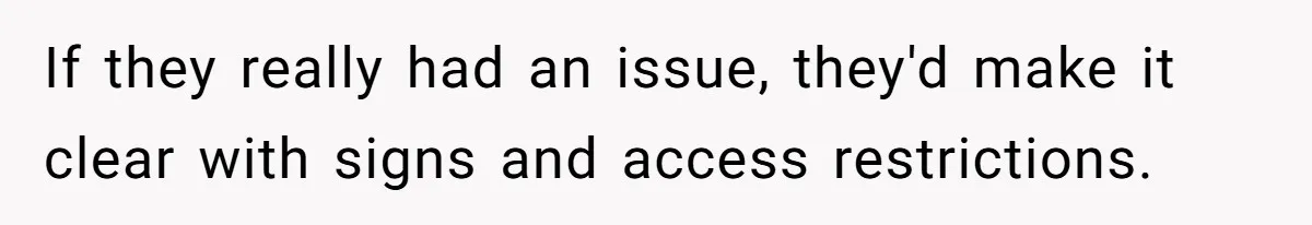 If they really had an issue, they'd make it clear with signs and access restrictions.