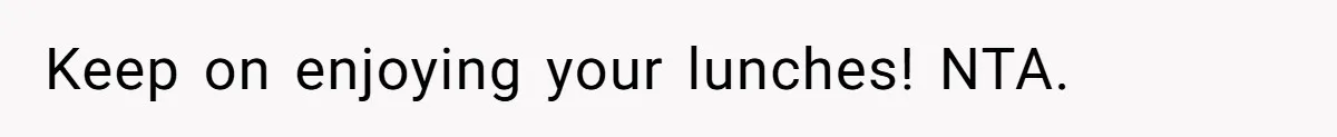 Keep on enjoying your lunches! NTA.