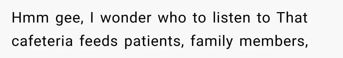 Hmm gee, I wonder who to listen to That cafeteria feeds patients, family members,