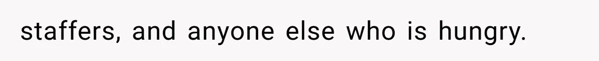 staffers, and anyone else who is hungry.
