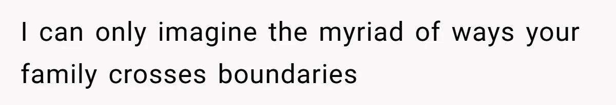 I can only imagine the myriad of ways your family crosses boundaries