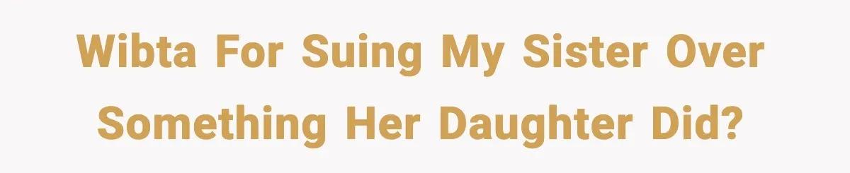 Wibta for suing my sister over something her daughter did?