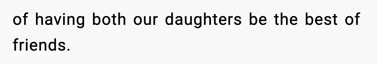 of having both our daughters be the best of friends.