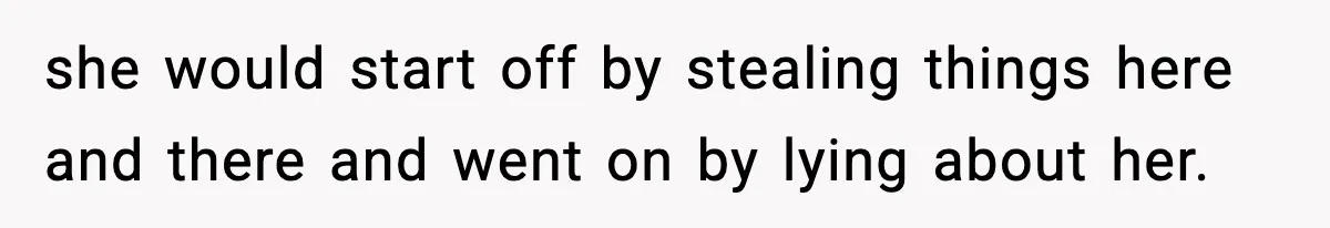 she would start off by stealing things here and there and went on by lying about her.