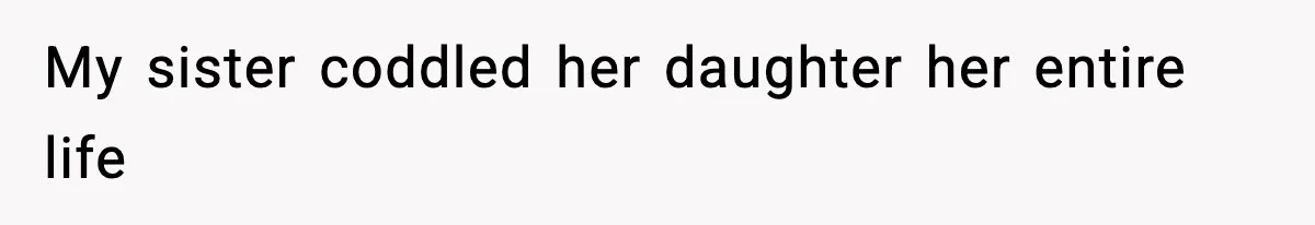 My sister coddled her daughter her entire life