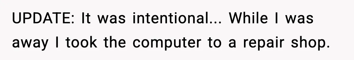 UPDATE: It was intentional... While I was away I took the computer to a repair shop.