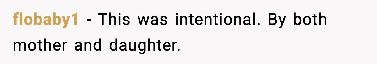 flobaby1 − This was intentional. By both mother and daughter.