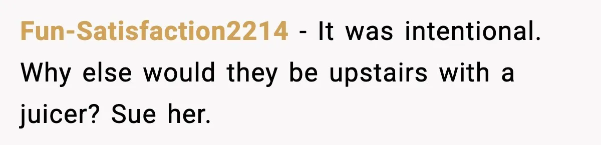 Fun-Satisfaction2214 − It was intentional. Why else would they be upstairs with a juicer? Sue her.
