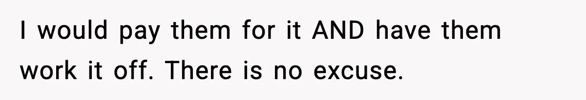 I would pay them for it AND have them work it off. There is no excuse.
