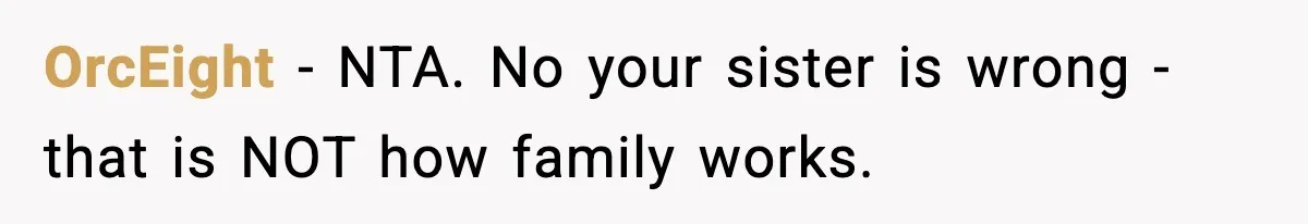 OrcEight − NTA. No your sister is wrong - that is NOT how family works.