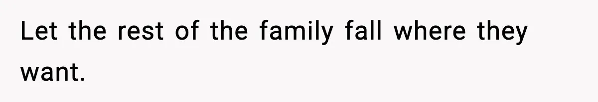 Let the rest of the family fall where they want.