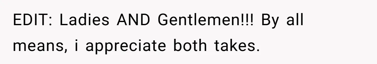 EDIT: Ladies AND Gentlemen!!! By all means, i appreciate both takes.