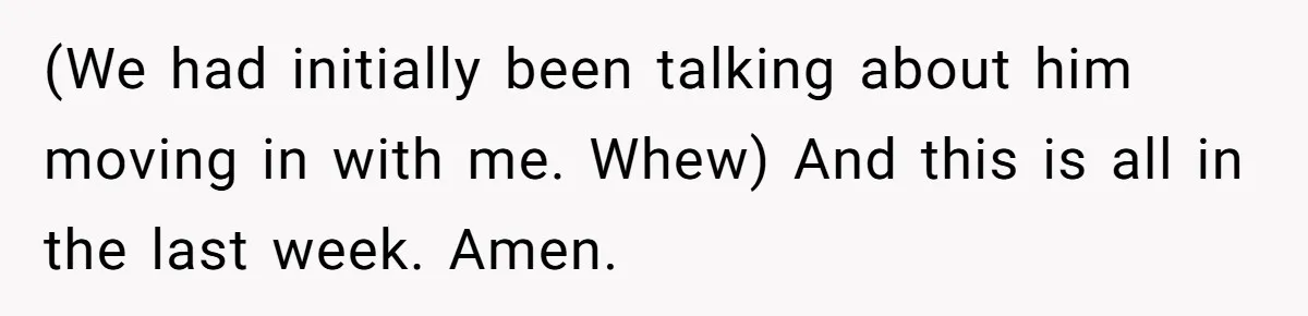 (We had initially been talking about him moving in with me. Whew) And this is all in the last week. Amen.