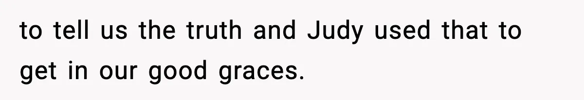 Woman Tells Sister She Doesn’t Deserve Their Mom’s Sympathy After Her Fiancé Cheats to tell us the truth and Judy used that to get in our good graces.