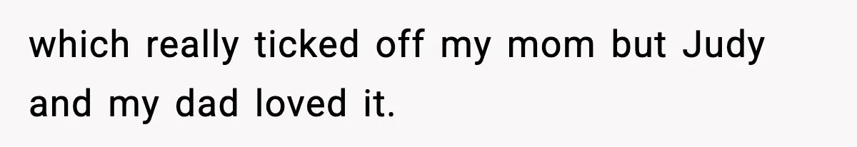 Woman Tells Sister She Doesn’t Deserve Their Mom’s Sympathy After Her Fiancé Cheats which really ticked off my mom but Judy and my dad loved it.