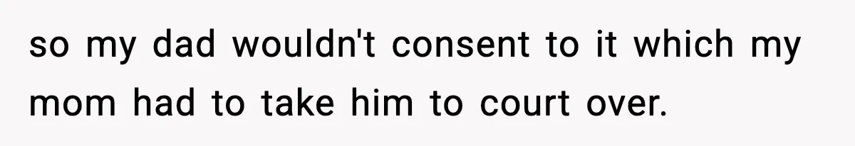 Woman Tells Sister She Doesn’t Deserve Their Mom’s Sympathy After Her Fiancé Cheats so my dad wouldn't consent to it which my mom had to take him to court over.