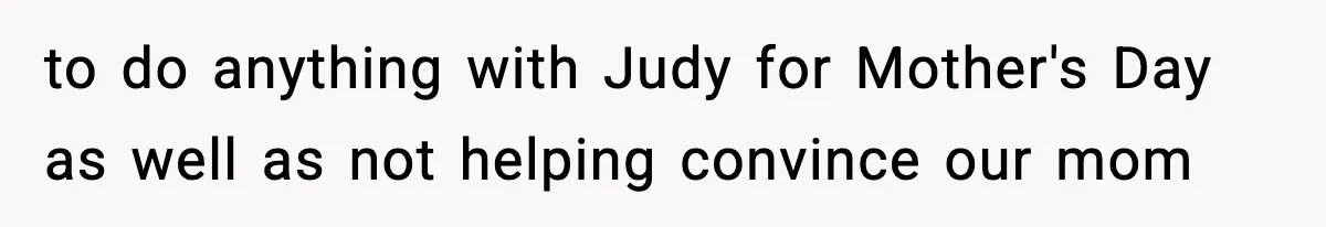 Woman Tells Sister She Doesn’t Deserve Their Mom’s Sympathy After Her Fiancé Cheats to do anything with Judy for Mother's Day as well as not helping convince our mom