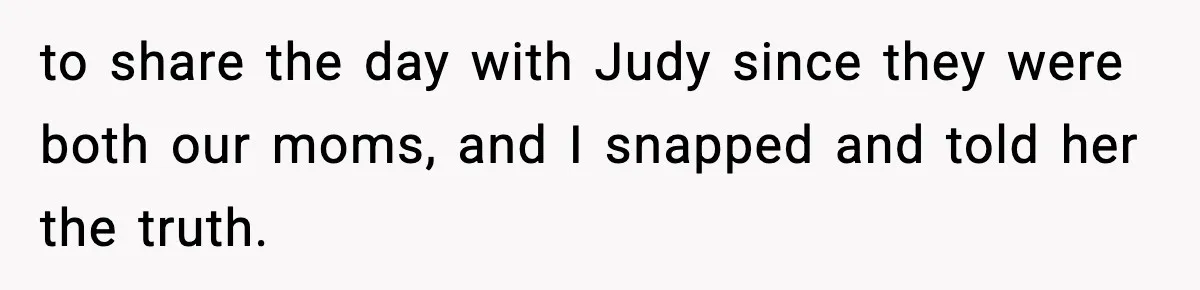 Woman Tells Sister She Doesn’t Deserve Their Mom’s Sympathy After Her Fiancé Cheats to share the day with Judy since they were both our moms, and I snapped and told her the truth.