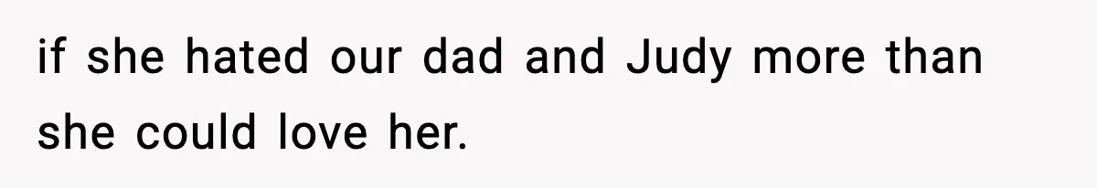 Woman Tells Sister She Doesn’t Deserve Their Mom’s Sympathy After Her Fiancé Cheats if she hated our dad and Judy more than she could love her.