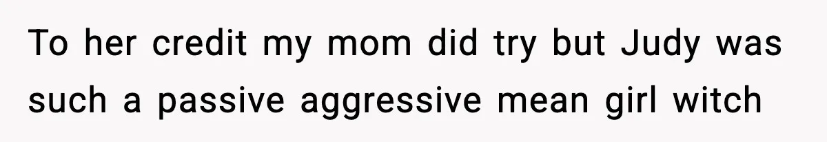 Woman Tells Sister She Doesn’t Deserve Their Mom’s Sympathy After Her Fiancé Cheats To her credit my mom did try but Judy was such a passive aggressive mean girl witch